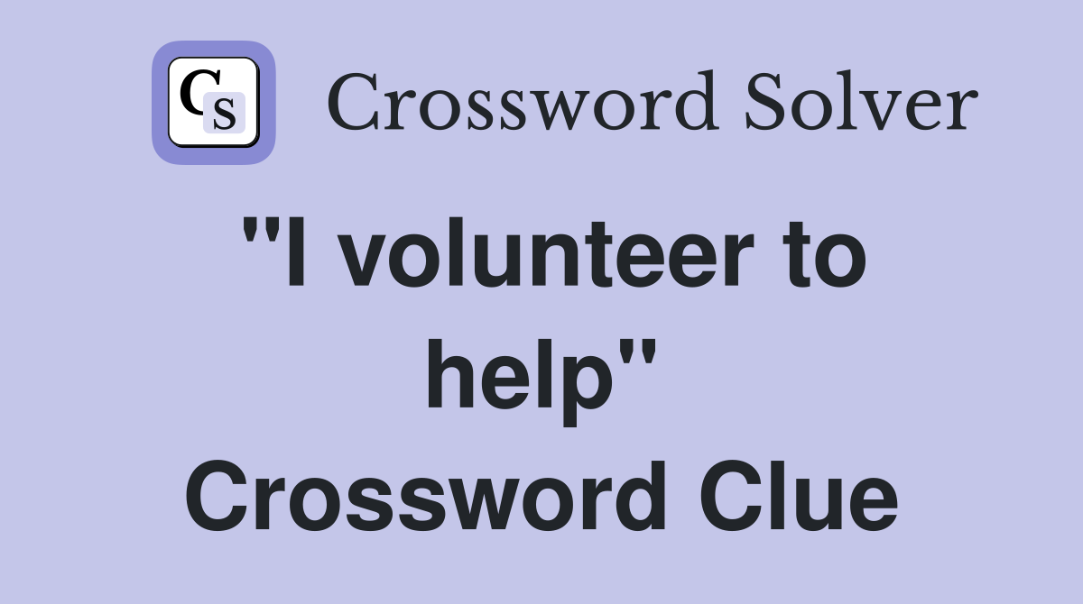 "I volunteer to help" Crossword Clue Answers Crossword Solver